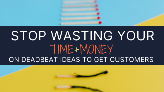 Stop Wasting Your Time And Money Trying Deadbeat Ideas To Get Customers